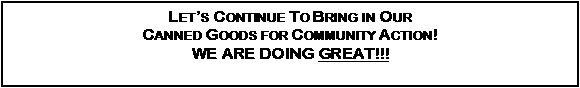 Text Box: Let�s Continue To Bring in Our Canned Goods for Community Action!  We are doing GREAT!!!